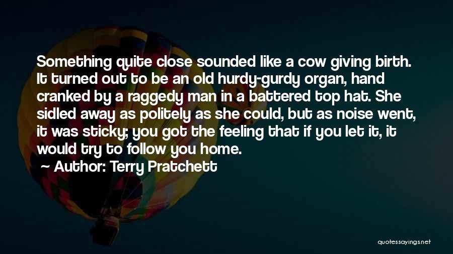 Terry Pratchett Quotes: Something Quite Close Sounded Like A Cow Giving Birth. It Turned Out To Be An Old Hurdy-gurdy Organ, Hand Cranked