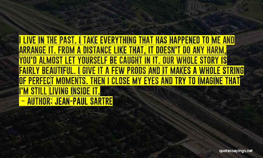 Jean-Paul Sartre Quotes: I Live In The Past. I Take Everything That Has Happened To Me And Arrange It. From A Distance Like