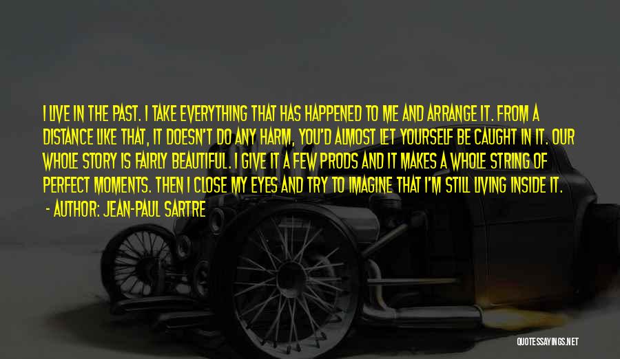 Jean-Paul Sartre Quotes: I Live In The Past. I Take Everything That Has Happened To Me And Arrange It. From A Distance Like