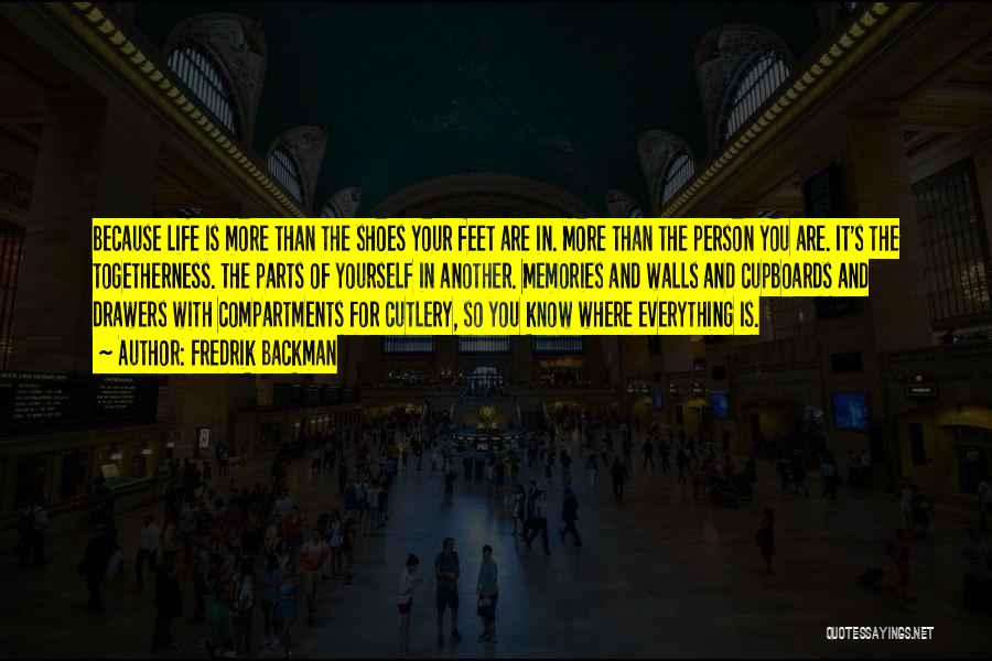 Fredrik Backman Quotes: Because Life Is More Than The Shoes Your Feet Are In. More Than The Person You Are. It's The Togetherness.