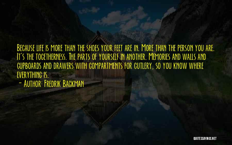 Fredrik Backman Quotes: Because Life Is More Than The Shoes Your Feet Are In. More Than The Person You Are. It's The Togetherness.