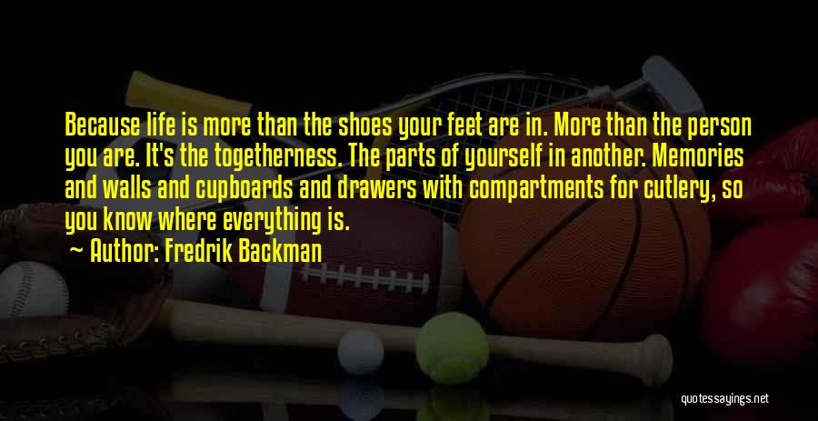 Fredrik Backman Quotes: Because Life Is More Than The Shoes Your Feet Are In. More Than The Person You Are. It's The Togetherness.