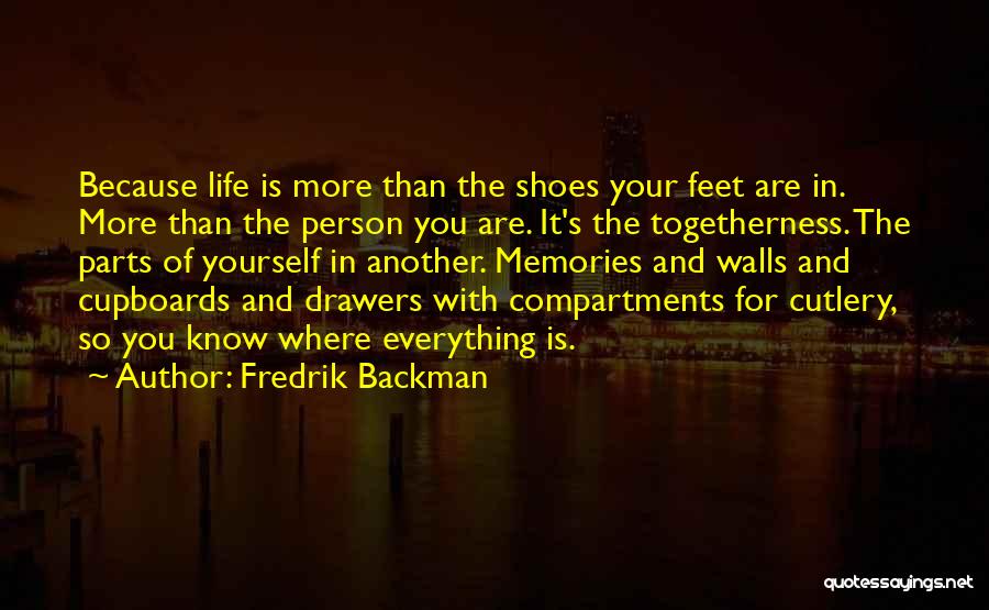 Fredrik Backman Quotes: Because Life Is More Than The Shoes Your Feet Are In. More Than The Person You Are. It's The Togetherness.
