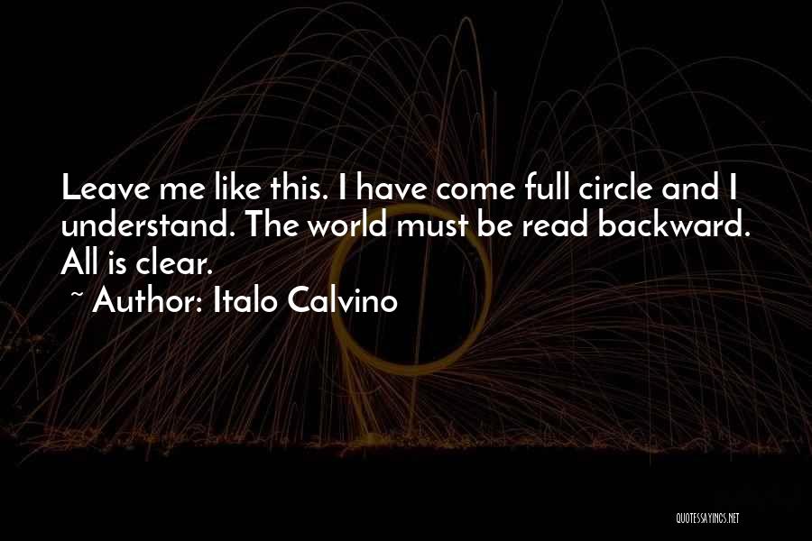 Italo Calvino Quotes: Leave Me Like This. I Have Come Full Circle And I Understand. The World Must Be Read Backward. All Is