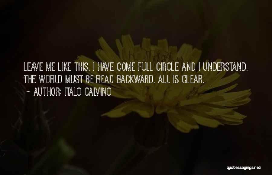 Italo Calvino Quotes: Leave Me Like This. I Have Come Full Circle And I Understand. The World Must Be Read Backward. All Is