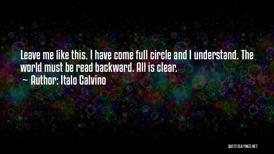 Italo Calvino Quotes: Leave Me Like This. I Have Come Full Circle And I Understand. The World Must Be Read Backward. All Is