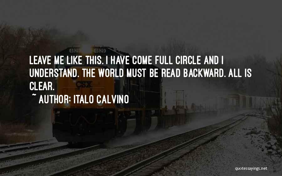 Italo Calvino Quotes: Leave Me Like This. I Have Come Full Circle And I Understand. The World Must Be Read Backward. All Is