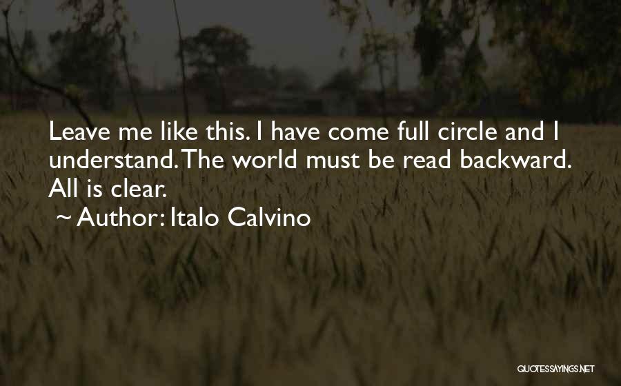 Italo Calvino Quotes: Leave Me Like This. I Have Come Full Circle And I Understand. The World Must Be Read Backward. All Is