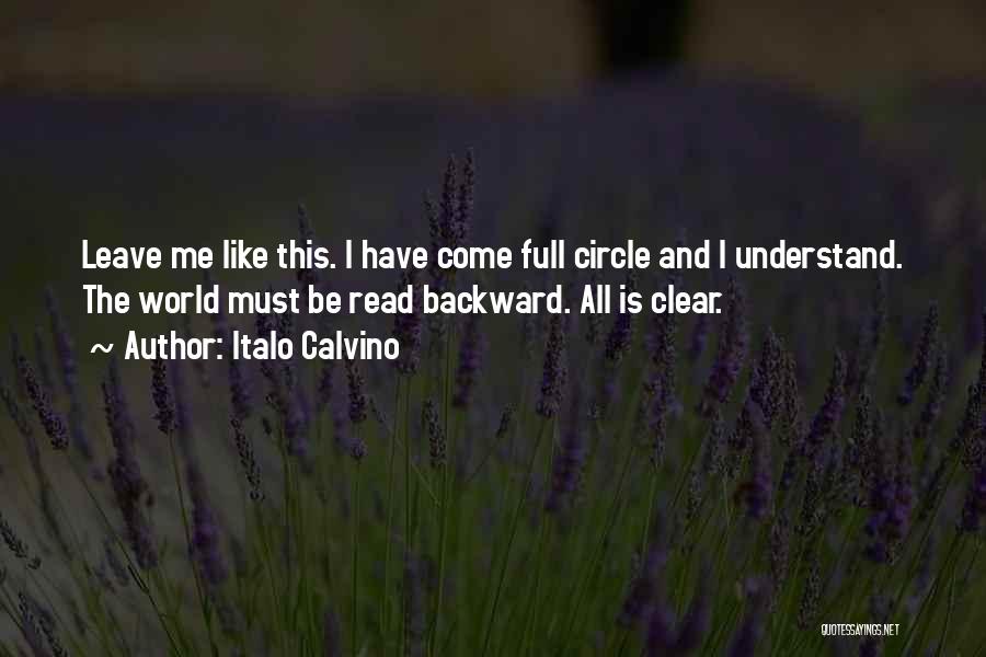 Italo Calvino Quotes: Leave Me Like This. I Have Come Full Circle And I Understand. The World Must Be Read Backward. All Is
