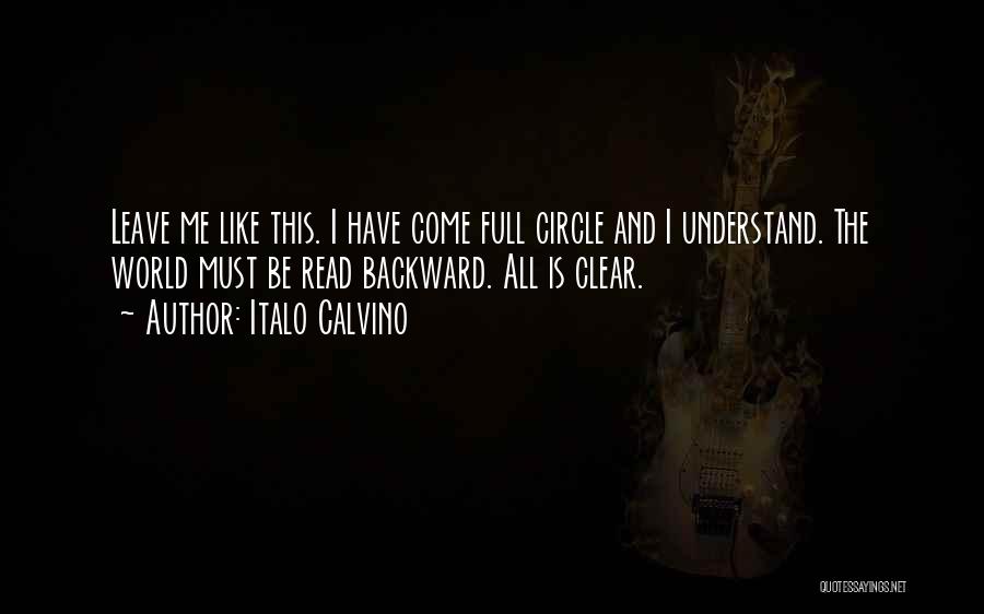 Italo Calvino Quotes: Leave Me Like This. I Have Come Full Circle And I Understand. The World Must Be Read Backward. All Is