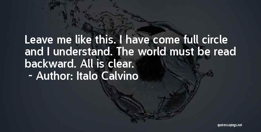 Italo Calvino Quotes: Leave Me Like This. I Have Come Full Circle And I Understand. The World Must Be Read Backward. All Is