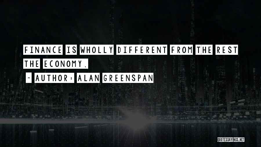 Alan Greenspan Quotes: Finance Is Wholly Different From The Rest The Economy.