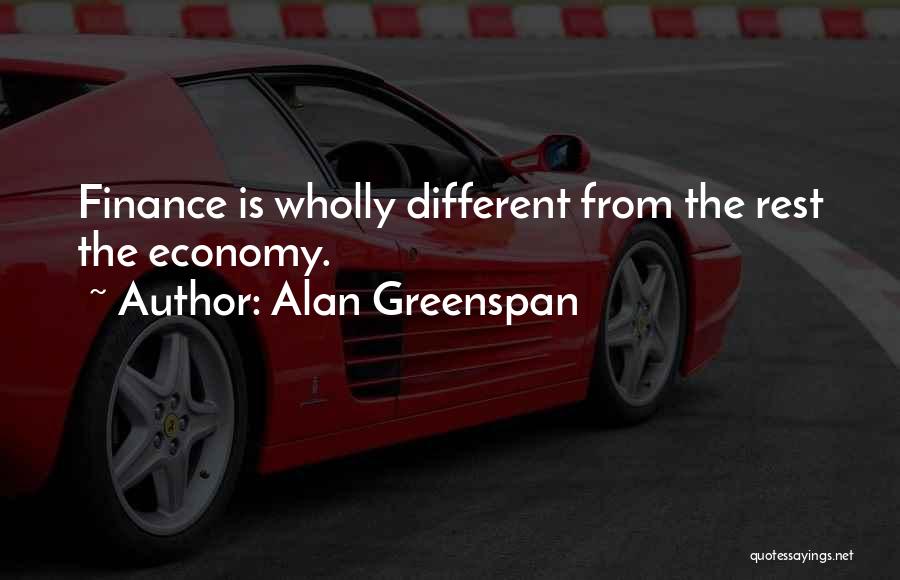 Alan Greenspan Quotes: Finance Is Wholly Different From The Rest The Economy.