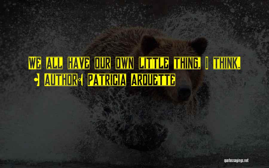 Patricia Arquette Quotes: We All Have Our Own Little Thing, I Think.
