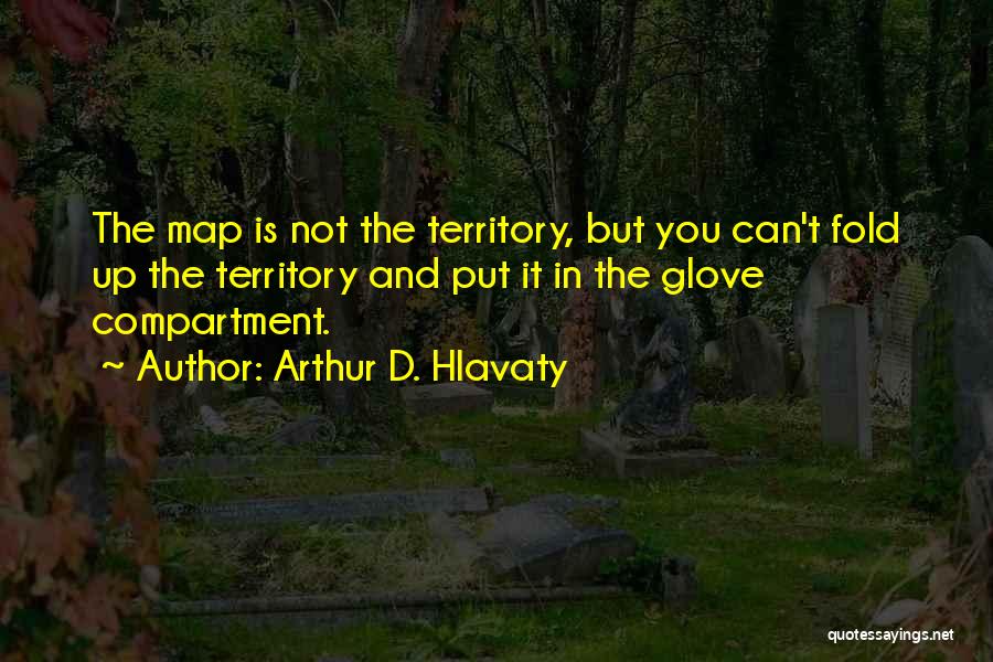 Arthur D. Hlavaty Quotes: The Map Is Not The Territory, But You Can't Fold Up The Territory And Put It In The Glove Compartment.