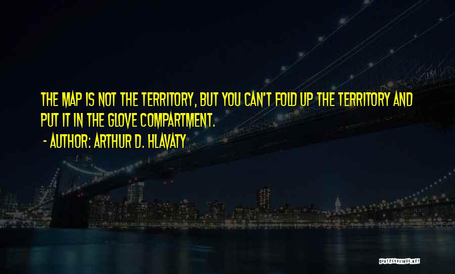 Arthur D. Hlavaty Quotes: The Map Is Not The Territory, But You Can't Fold Up The Territory And Put It In The Glove Compartment.