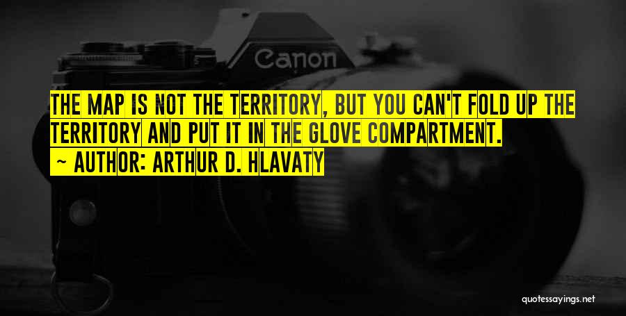 Arthur D. Hlavaty Quotes: The Map Is Not The Territory, But You Can't Fold Up The Territory And Put It In The Glove Compartment.