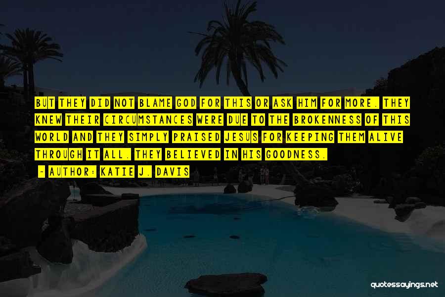 Katie J. Davis Quotes: But They Did Not Blame God For This Or Ask Him For More. They Knew Their Circumstances Were Due To