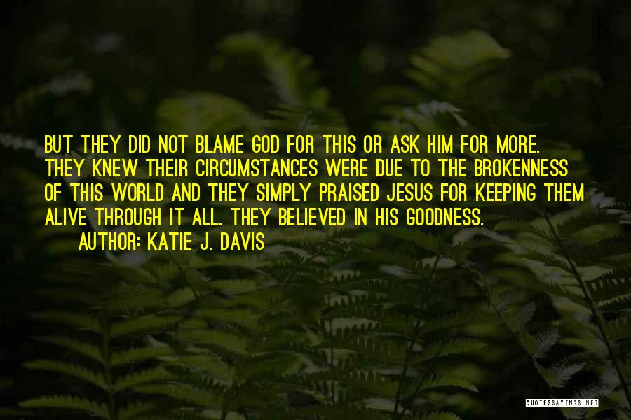 Katie J. Davis Quotes: But They Did Not Blame God For This Or Ask Him For More. They Knew Their Circumstances Were Due To