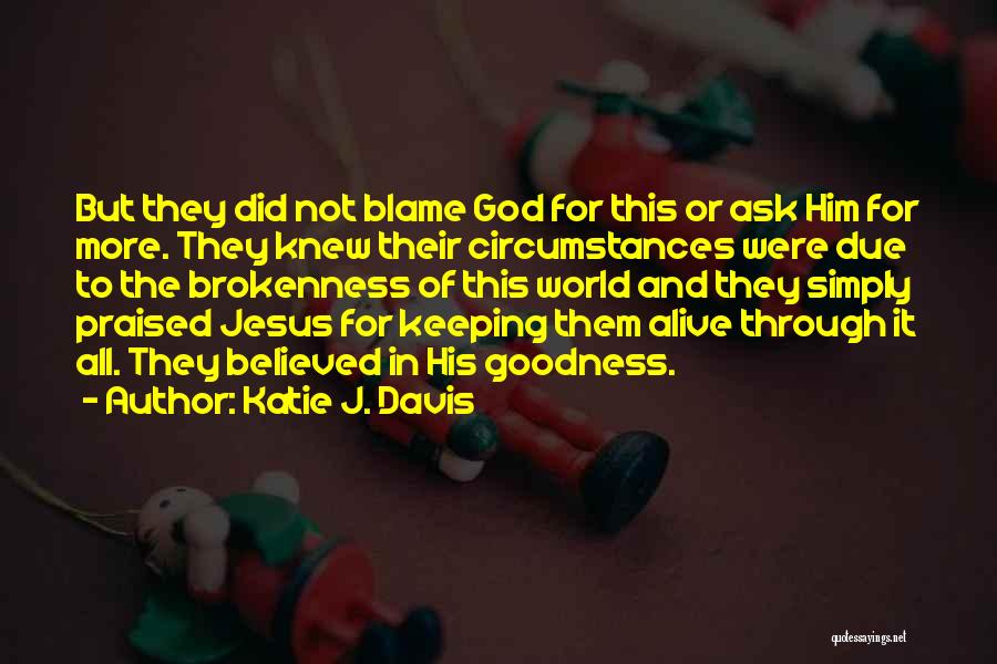 Katie J. Davis Quotes: But They Did Not Blame God For This Or Ask Him For More. They Knew Their Circumstances Were Due To