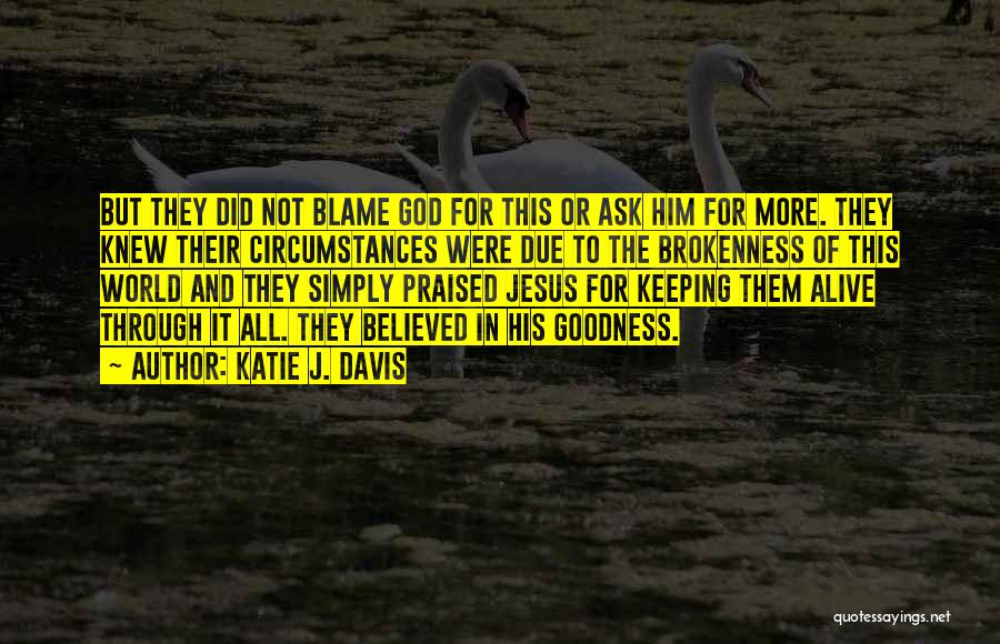 Katie J. Davis Quotes: But They Did Not Blame God For This Or Ask Him For More. They Knew Their Circumstances Were Due To