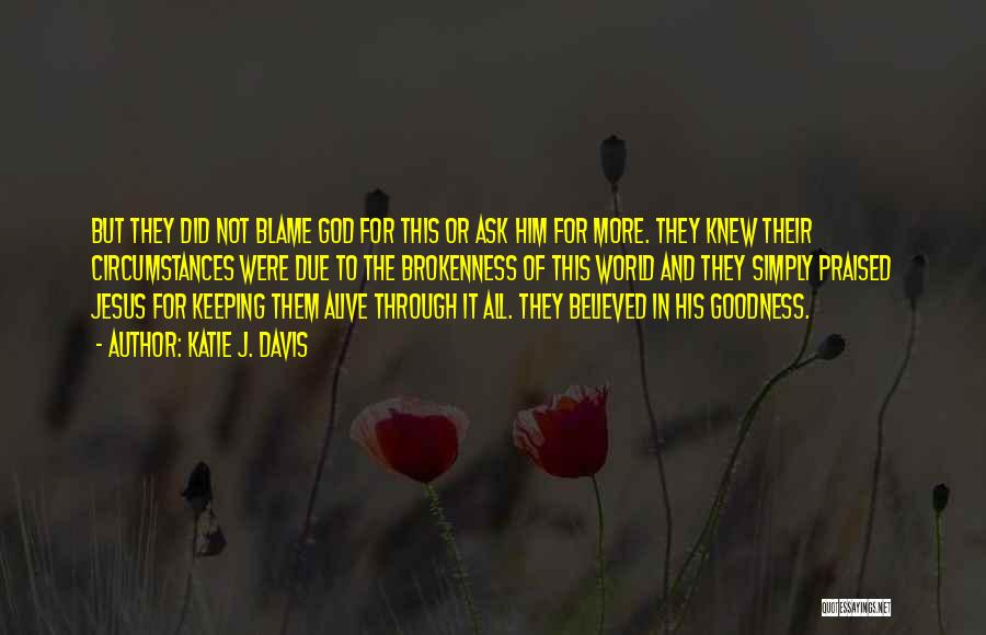 Katie J. Davis Quotes: But They Did Not Blame God For This Or Ask Him For More. They Knew Their Circumstances Were Due To