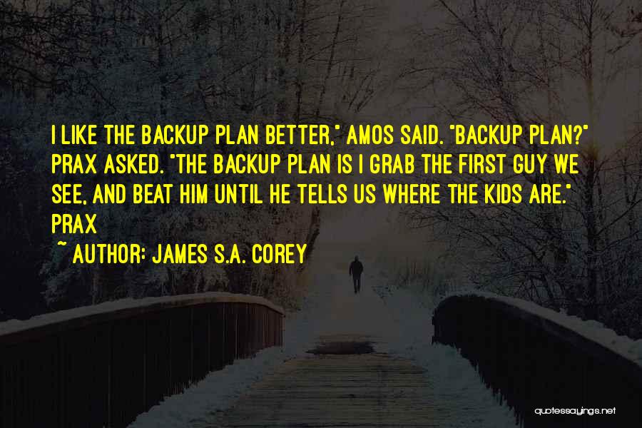 James S.A. Corey Quotes: I Like The Backup Plan Better, Amos Said. Backup Plan? Prax Asked. The Backup Plan Is I Grab The First