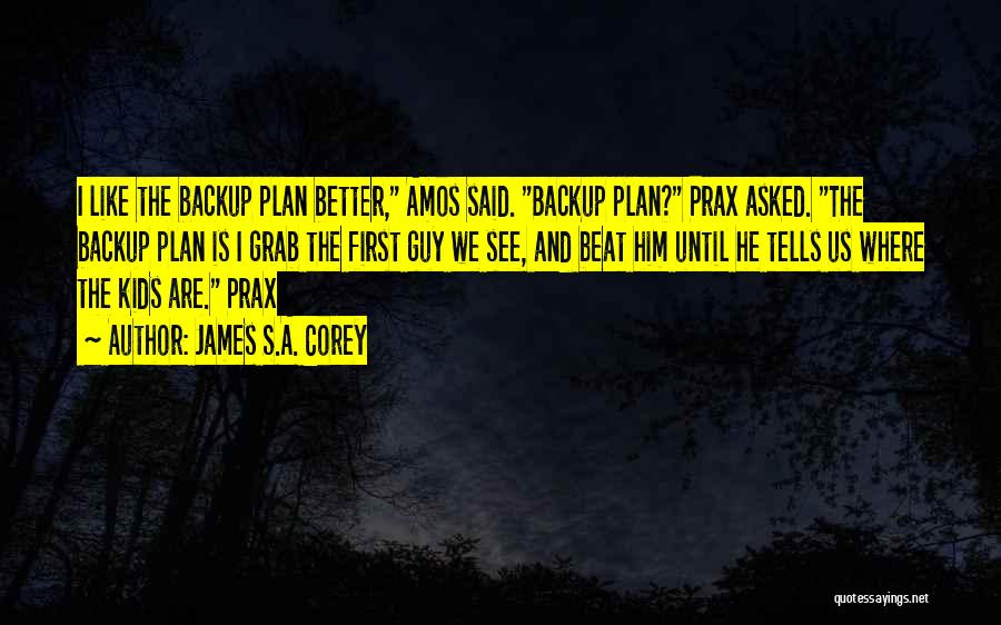 James S.A. Corey Quotes: I Like The Backup Plan Better, Amos Said. Backup Plan? Prax Asked. The Backup Plan Is I Grab The First