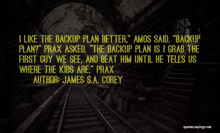 James S.A. Corey Quotes: I Like The Backup Plan Better, Amos Said. Backup Plan? Prax Asked. The Backup Plan Is I Grab The First