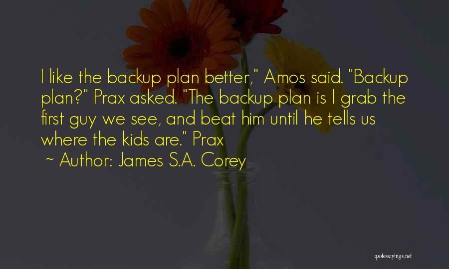 James S.A. Corey Quotes: I Like The Backup Plan Better, Amos Said. Backup Plan? Prax Asked. The Backup Plan Is I Grab The First