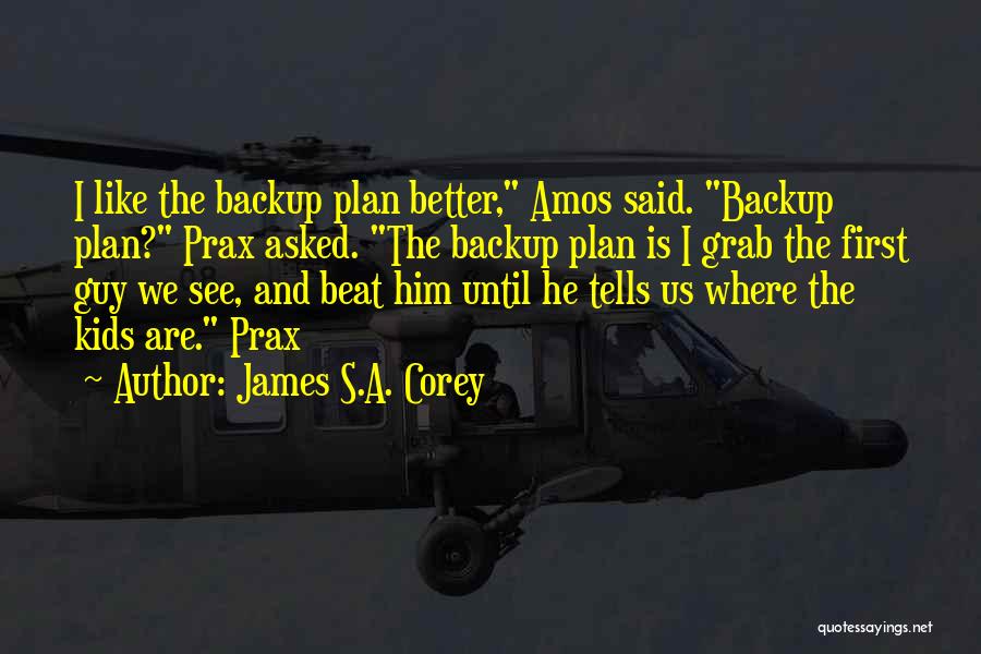 James S.A. Corey Quotes: I Like The Backup Plan Better, Amos Said. Backup Plan? Prax Asked. The Backup Plan Is I Grab The First