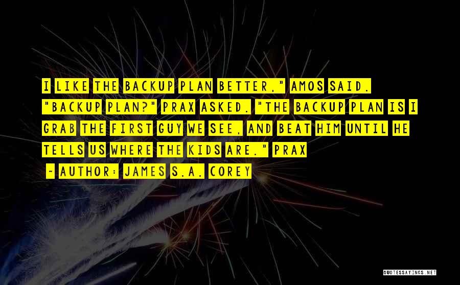 James S.A. Corey Quotes: I Like The Backup Plan Better, Amos Said. Backup Plan? Prax Asked. The Backup Plan Is I Grab The First