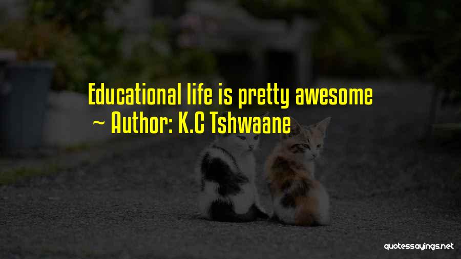 K.C Tshwaane Quotes: Educational Life Is Pretty Awesome