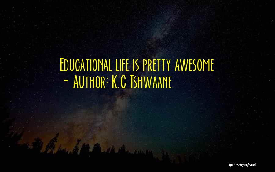 K.C Tshwaane Quotes: Educational Life Is Pretty Awesome