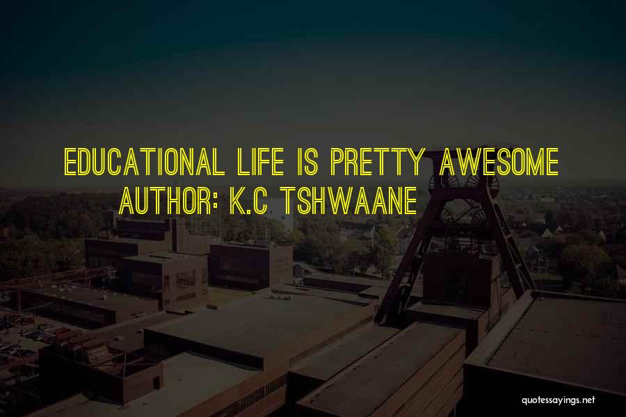 K.C Tshwaane Quotes: Educational Life Is Pretty Awesome