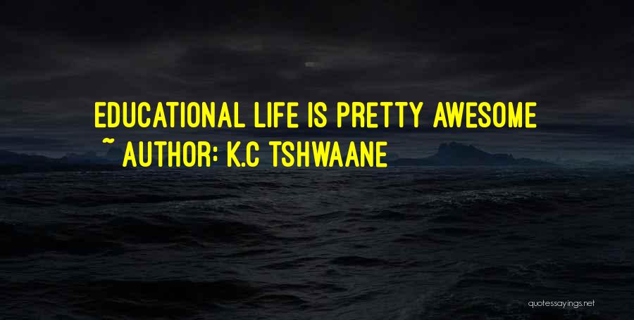 K.C Tshwaane Quotes: Educational Life Is Pretty Awesome