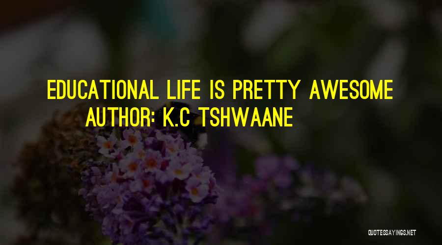 K.C Tshwaane Quotes: Educational Life Is Pretty Awesome