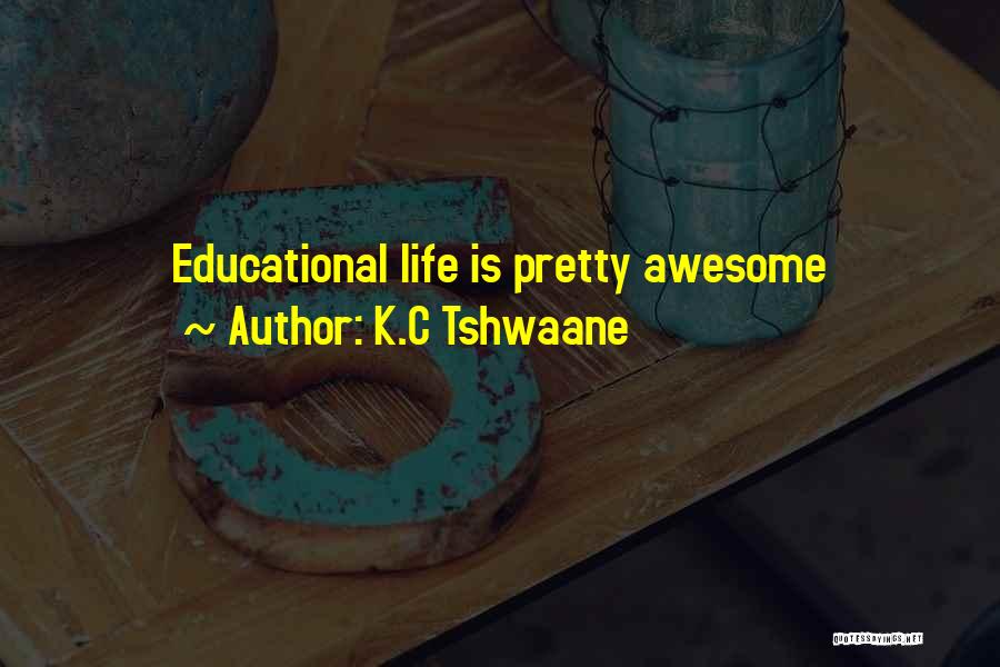 K.C Tshwaane Quotes: Educational Life Is Pretty Awesome