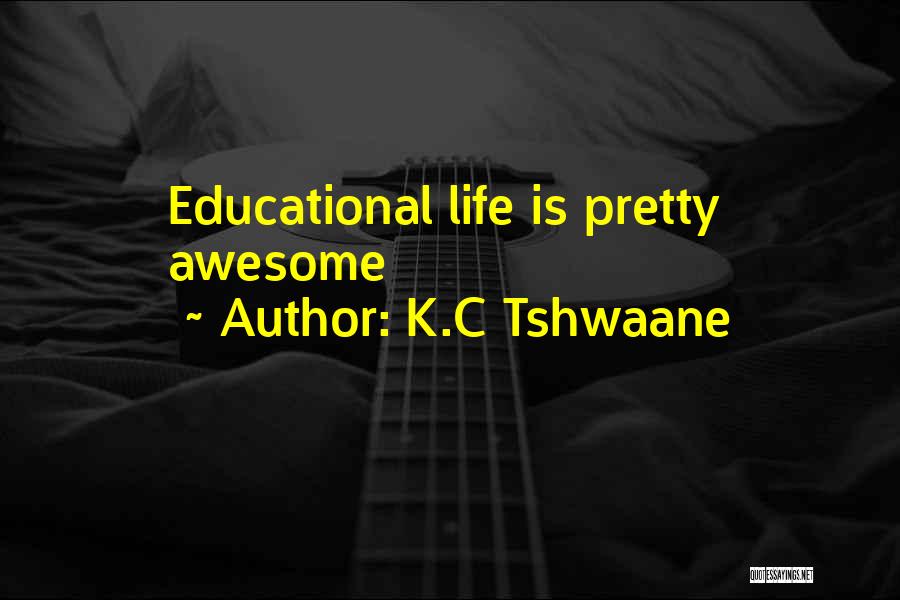 K.C Tshwaane Quotes: Educational Life Is Pretty Awesome