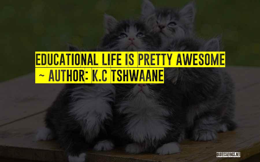 K.C Tshwaane Quotes: Educational Life Is Pretty Awesome