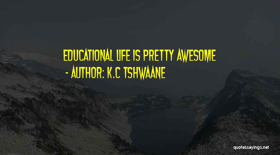 K.C Tshwaane Quotes: Educational Life Is Pretty Awesome