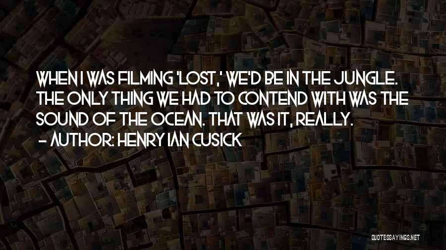 Henry Ian Cusick Quotes: When I Was Filming 'lost,' We'd Be In The Jungle. The Only Thing We Had To Contend With Was The