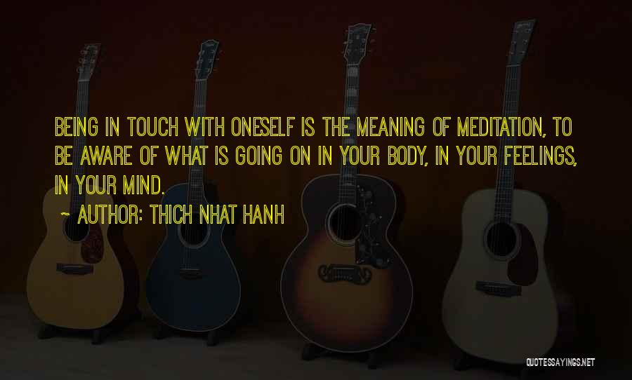 Thich Nhat Hanh Quotes: Being In Touch With Oneself Is The Meaning Of Meditation, To Be Aware Of What Is Going On In Your