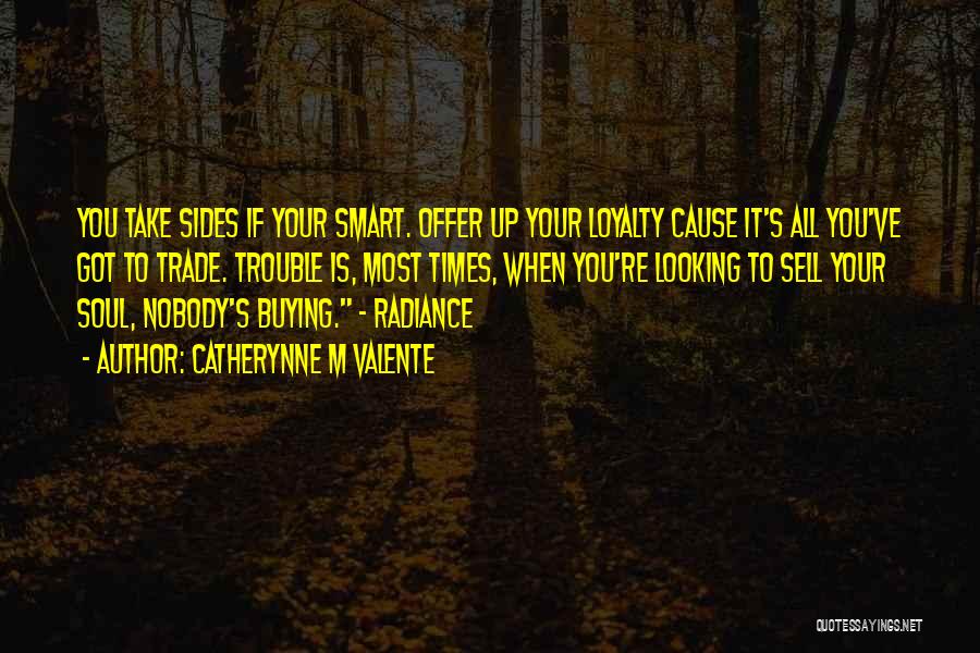 Catherynne M Valente Quotes: You Take Sides If Your Smart. Offer Up Your Loyalty Cause It's All You've Got To Trade. Trouble Is, Most