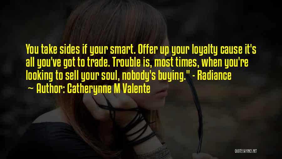Catherynne M Valente Quotes: You Take Sides If Your Smart. Offer Up Your Loyalty Cause It's All You've Got To Trade. Trouble Is, Most