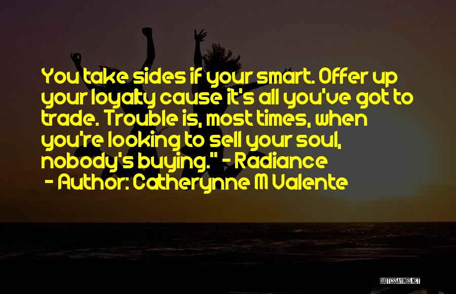 Catherynne M Valente Quotes: You Take Sides If Your Smart. Offer Up Your Loyalty Cause It's All You've Got To Trade. Trouble Is, Most