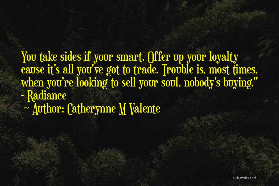 Catherynne M Valente Quotes: You Take Sides If Your Smart. Offer Up Your Loyalty Cause It's All You've Got To Trade. Trouble Is, Most