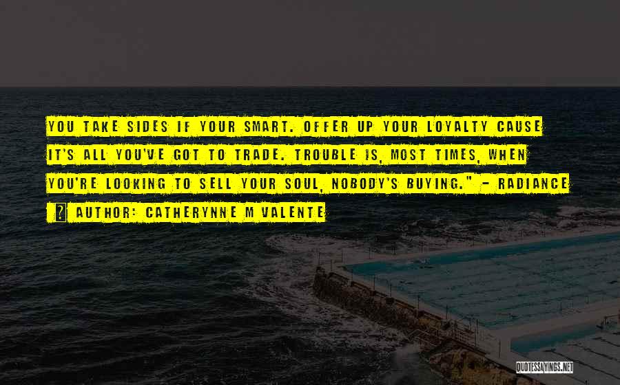 Catherynne M Valente Quotes: You Take Sides If Your Smart. Offer Up Your Loyalty Cause It's All You've Got To Trade. Trouble Is, Most