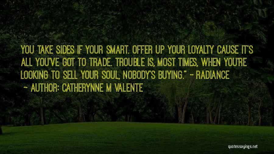 Catherynne M Valente Quotes: You Take Sides If Your Smart. Offer Up Your Loyalty Cause It's All You've Got To Trade. Trouble Is, Most