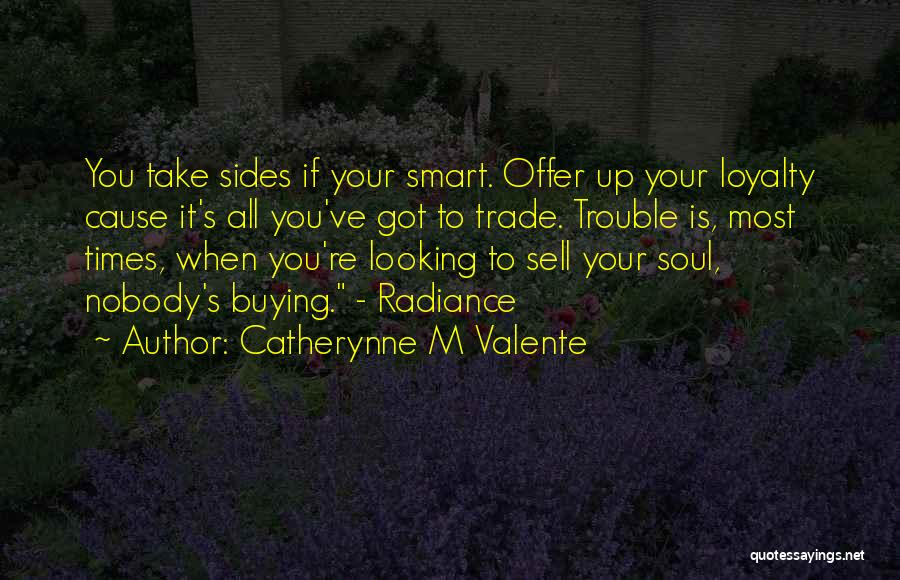 Catherynne M Valente Quotes: You Take Sides If Your Smart. Offer Up Your Loyalty Cause It's All You've Got To Trade. Trouble Is, Most